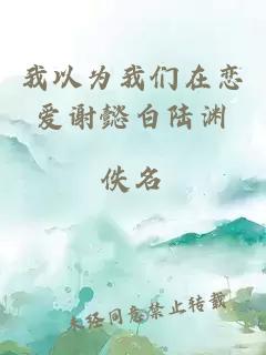 我以为我们在恋爱谢懿白陆渊